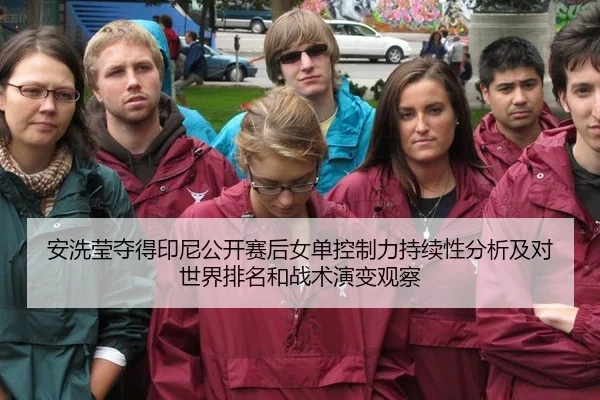 安洗莹夺得印尼公开赛后女单控制力持续性分析及对世界排名和战术演变观察