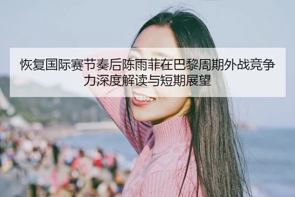 hui-fu-guo-ji-sai-jie-zou-hou-chen-yu-fei-zai-ba-li-zhou-qi-wai-zhan-jing-zheng-li-shen-du-jie-du-yu-duan-qi-zhan-wang-2-778.jpg