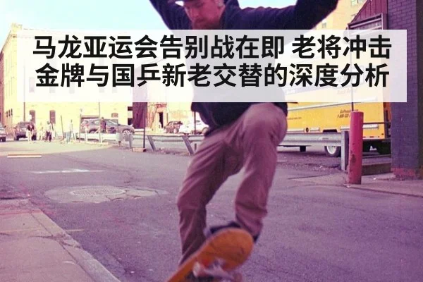 马龙亚运会告别战在即 老将冲击金牌与国乒新老交替的深度分析
